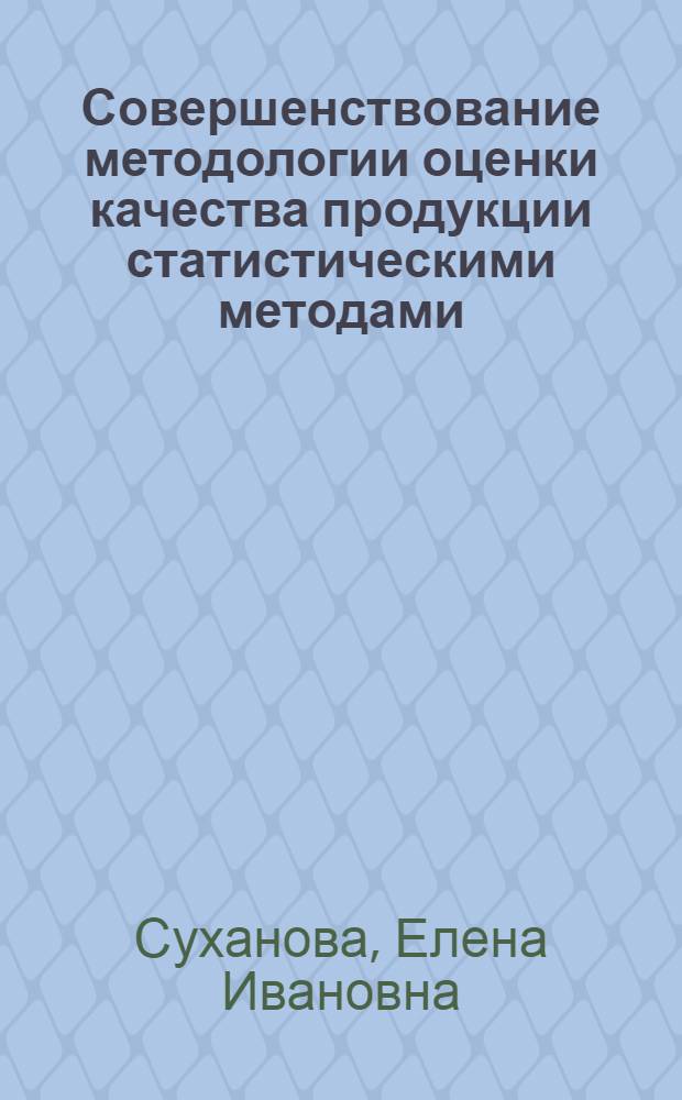 Совершенствование методологии оценки качества продукции статистическими методами : (На прим. нефтеперерабатывающей и нефтехим. пром-сти : Автореф. дис. на соиск. учен. степ. канд. экон. наук : (08.00.11)