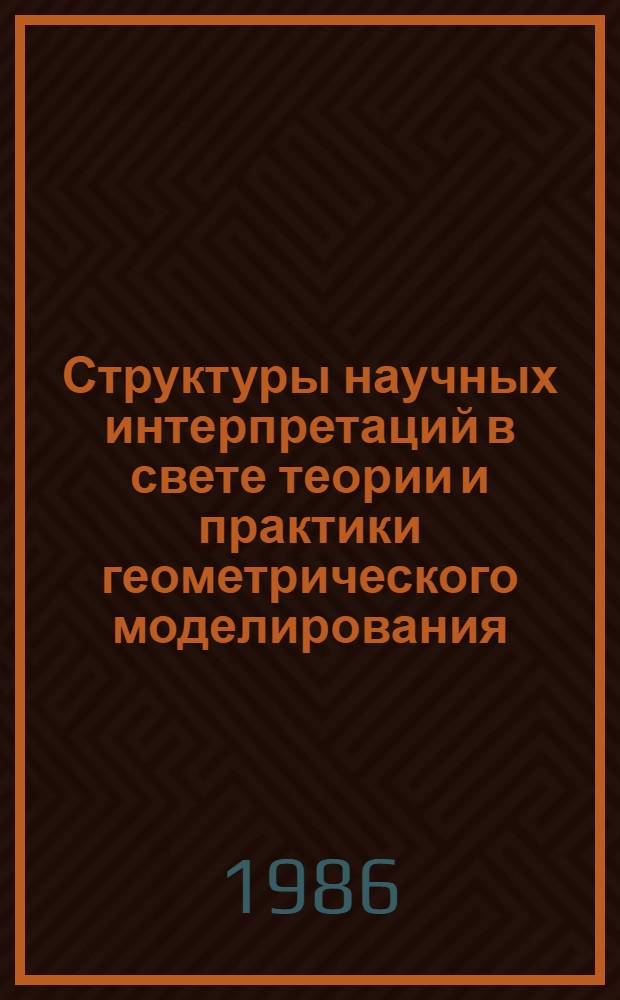 Структуры научных интерпретаций в свете теории и практики геометрического моделирования : Автореф. дис. на соиск. учен. степ. д-ра техн. наук : (05.01.01)