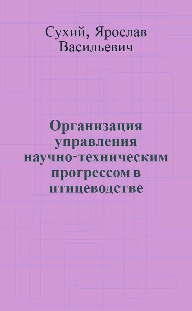 Организация управления научно-техническим прогрессом в птицеводстве : (На материалах специализир. птицевод. хоз-в Одес. обл.) : Автореф. дис. на соиск. учен. степ. канд. экон. наук : (08.00.22)