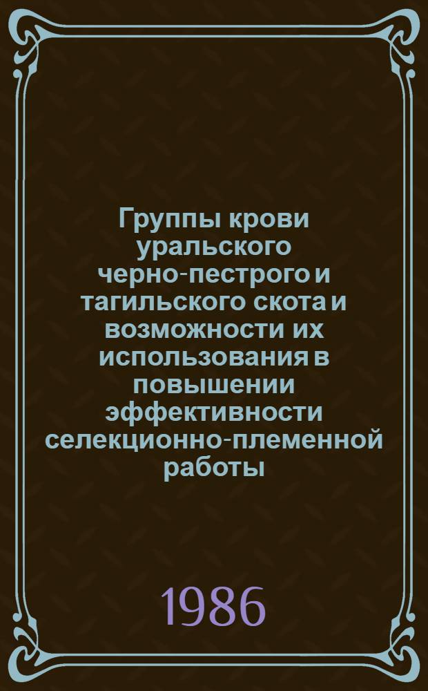 Группы крови уральского черно-пестрого и тагильского скота и возможности их использования в повышении эффективности селекционно-племенной работы : Автореф. дис. на соиск. учен. степ. канд. биол. наук : (03.00.15)