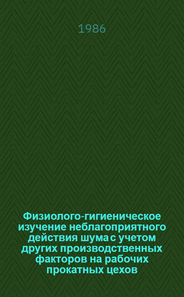 Физиолого-гигиеническое изучение неблагоприятного действия шума с учетом других производственных факторов на рабочих прокатных цехов : Автореф. дис. на соиск. учен. степ. канд. биол. наук : (14.00.07)