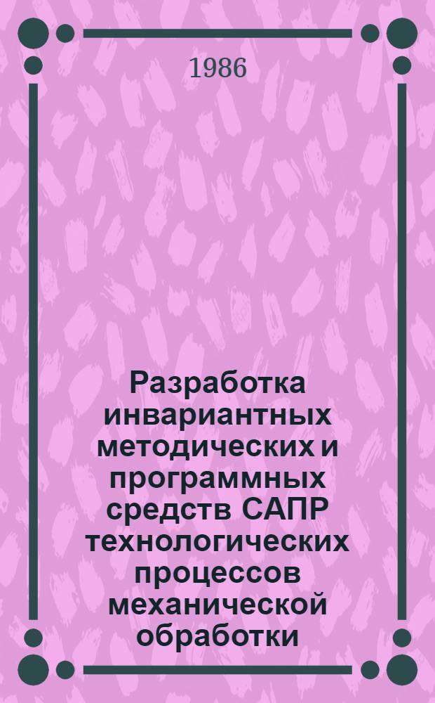 Разработка инвариантных методических и программных средств САПР технологических процессов механической обработки : Автореф. дис. на соиск. учен. степ. канд. техн. наук : (05.13.12)