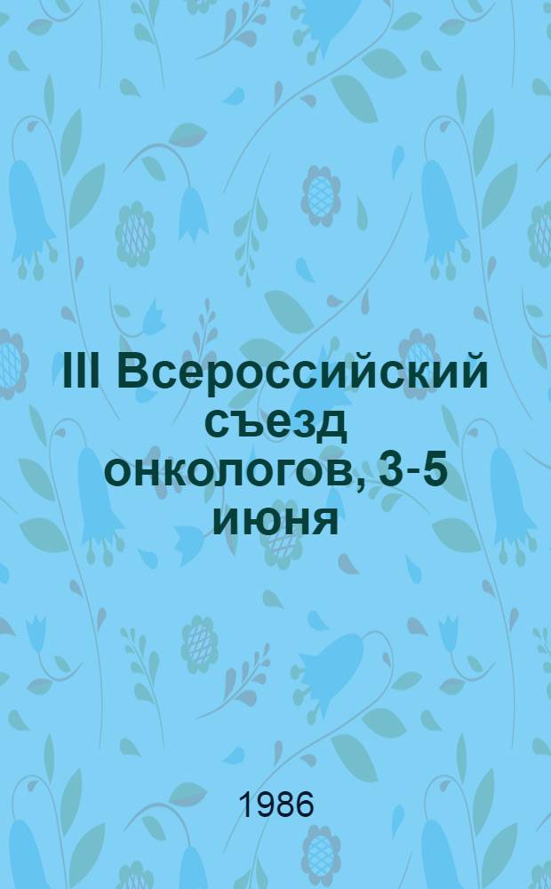 III Всероссийский съезд онкологов, 3-5 июня : Тез. докл