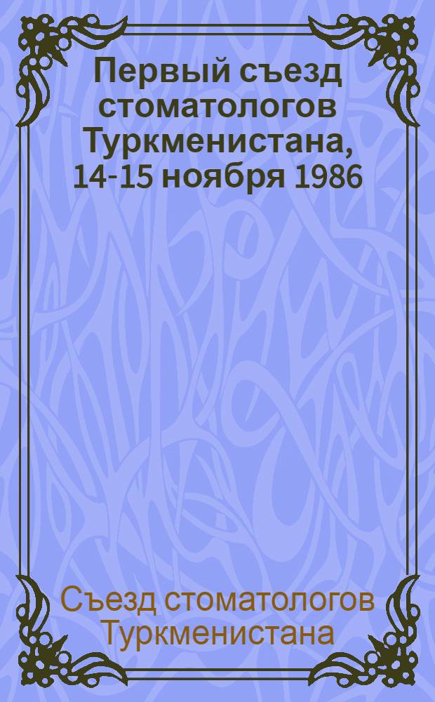 Первый съезд стоматологов Туркменистана, 14-15 ноября 1986 : Тезисы