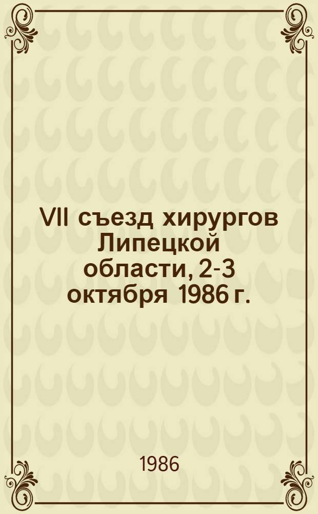 VII съезд хирургов Липецкой области, 2-3 октября 1986 г. : Тез. докл