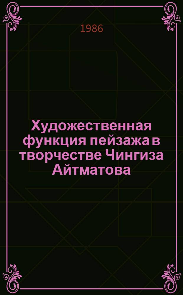 Художественная функция пейзажа в творчестве Чингиза Айтматова : Автореф. дис. на соиск. учен. степ. канд. филол. наук : (10.01.02)