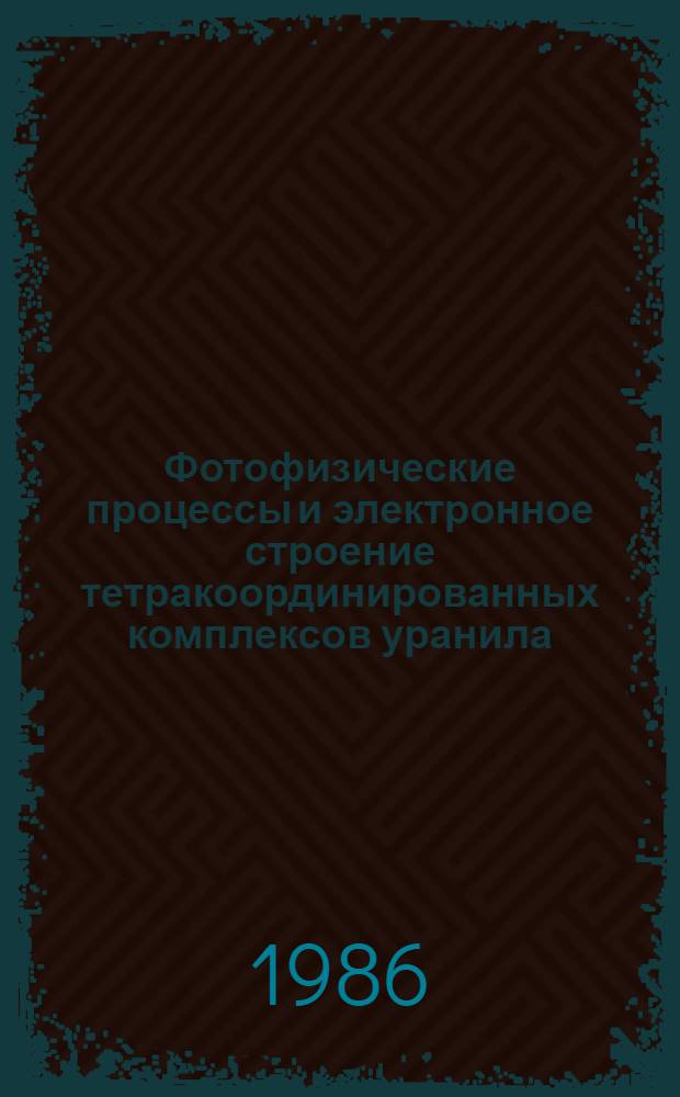 Фотофизические процессы и электронное строение тетракоординированных комплексов уранила : Автореф. дис. на соиск. учен. степ. к. ф.-м. н