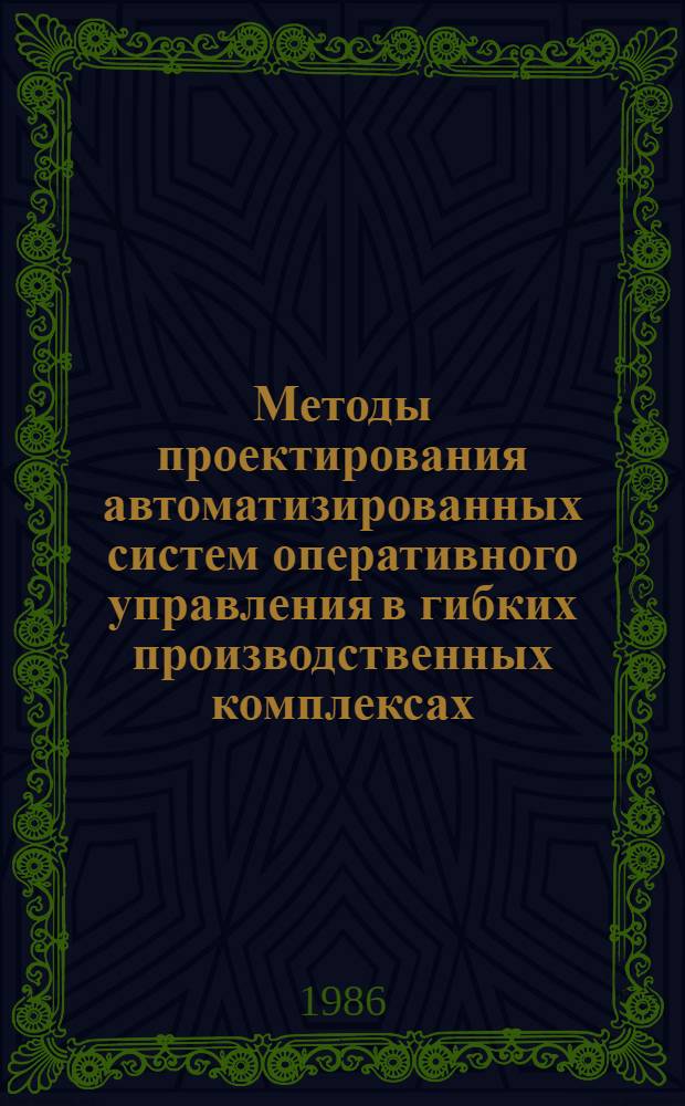Методы проектирования автоматизированных систем оперативного управления в гибких производственных комплексах : Учеб. пособие : Для обучающихся по программе ЦИПС студентов спец. 0606 "Автоматика и телемеханика", изуч. курс "Робототехн. системы и технол. комплексы ГАП"