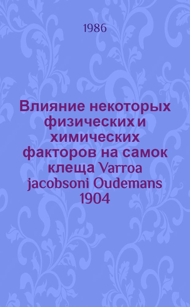 Влияние некоторых физических и химических факторов на самок клеща Varroa jacobsoni Oudemans 1904, паразитирующих на взрослых пчелах и в расплоде : Автореф. дис. на соиск. учен. степ. к. б. н