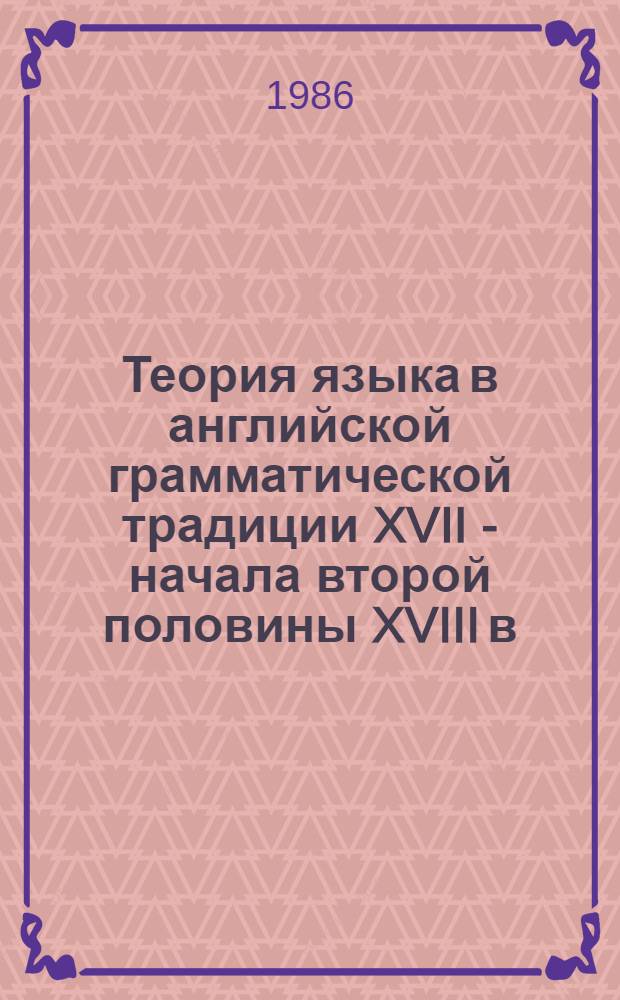 Теория языка в английской грамматической традиции XVII - начала второй половины XVIII в. : Автореф. дис. на соиск. учен. степ. канд. филол. наук : (10.02.19)