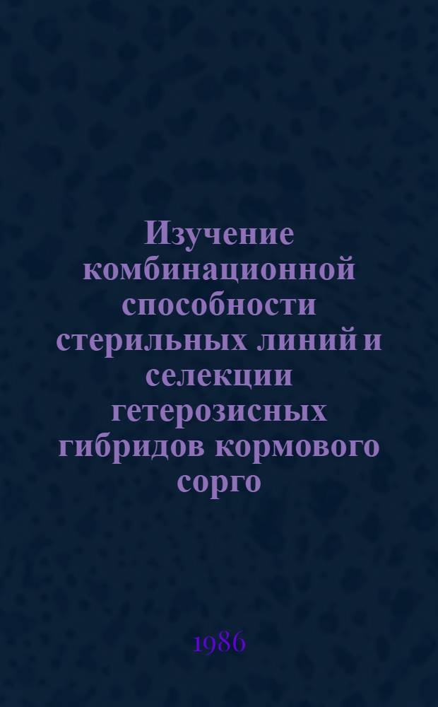 Изучение комбинационной способности стерильных линий и селекции гетерозисных гибридов кормового сорго : Автореф. дис. на соиск. учен. степ. канд. с.-х. наук : (06.01.05)