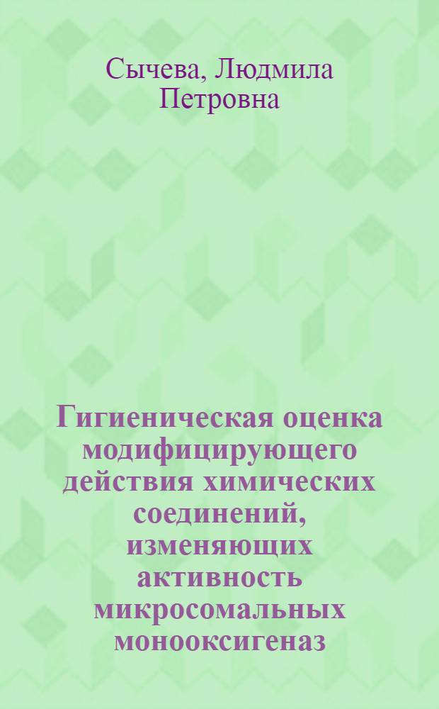 Гигиеническая оценка модифицирующего действия химических соединений, изменяющих активность микросомальных монооксигеназ, на эффект мутагенов : Автореф. дис. на соиск. учен. степ. канд. биол. наук : (14.00.07; 03.00.15)