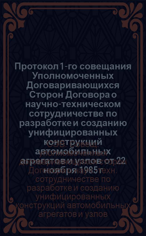 Протокол 1-го совещания Уполномоченных Договаривающихся Сторон Договора о научно-техническом сотрудничестве по разработке и созданию унифицированных конструкций автомобильных агрегатов и узлов от 22 ноября 1985 г.