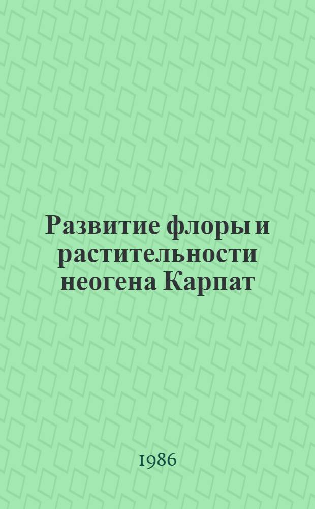 Развитие флоры и растительности неогена Карпат : (На прим. Укр. Карпат) : Автореф. дис. на соиск. учен. степ. д-ра биол. наук : (03.00.05)