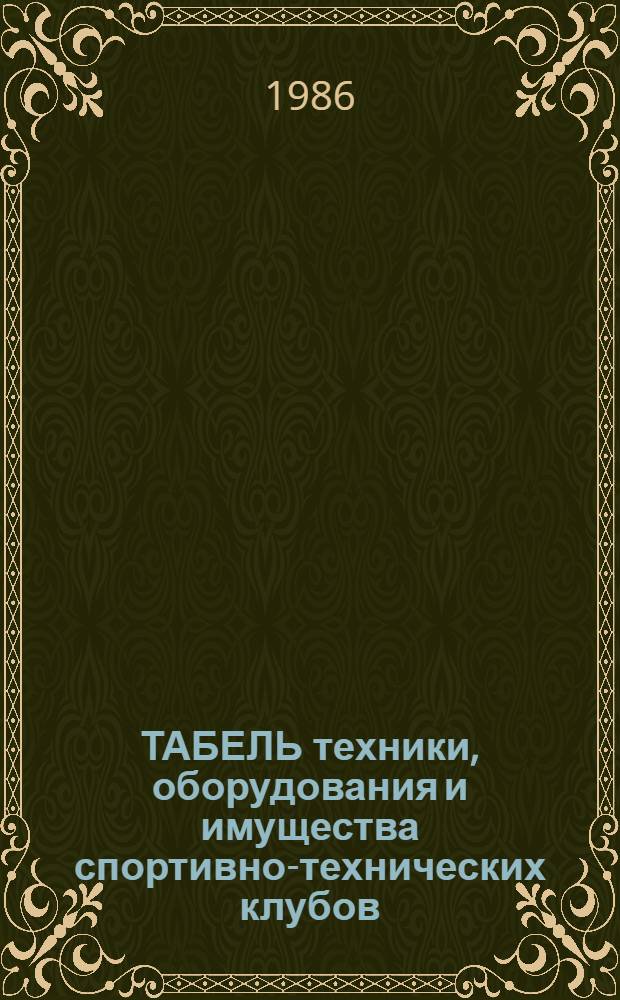 ТАБЕЛЬ техники, оборудования и имущества спортивно-технических клубов (СТК) ДОСААФ СССР : Ввести в действие с 01.07.86