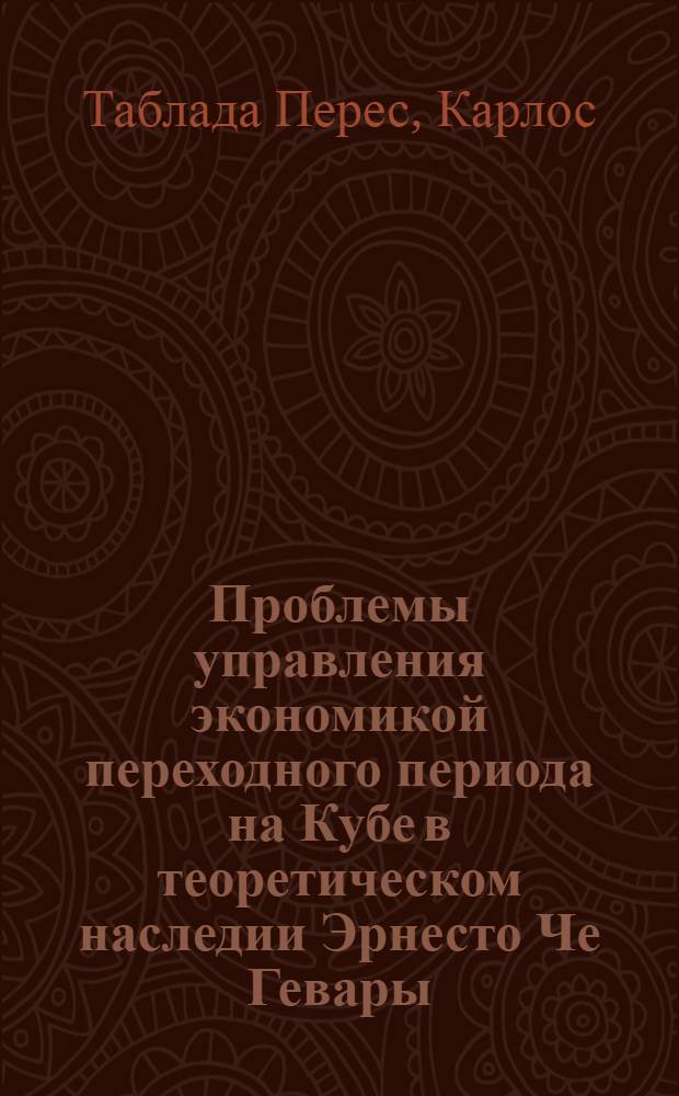 Проблемы управления экономикой переходного периода на Кубе в теоретическом наследии Эрнесто Че Гевары : Автореф. дис. на соиск. учен. степ. канд. экон. наук : (08.00.17)