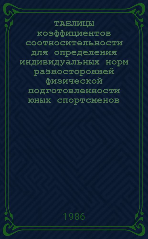 ТАБЛИЦЫ коэффициентов соотносительности для определения индивидуальных норм разносторонней физической подготовленности юных спортсменов : (Метод. рекомендации)