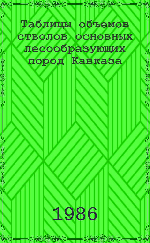 Таблицы объемов стволов основных лесообразующих пород Кавказа : Сосна кавк. (Сосновского), ель вост., пихта кавк., бук вост., граб кавк. : Метод. указания