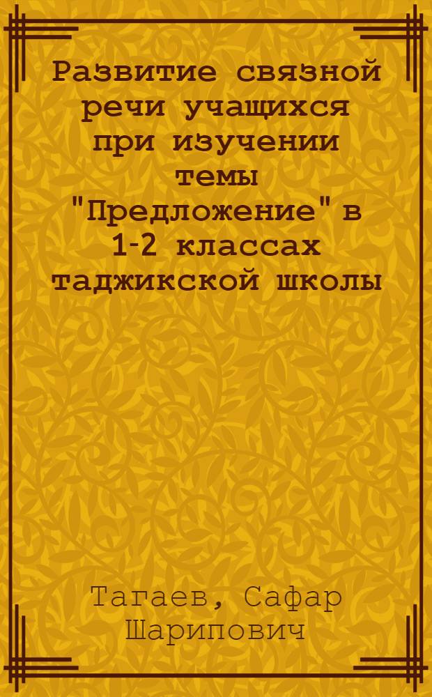 Развитие связной речи учащихся при изучении темы "Предложение" в 1-2 классах таджикской школы : Автореф. дис. на соиск. учен. степ. канд. пед. наук : (13.00.02)