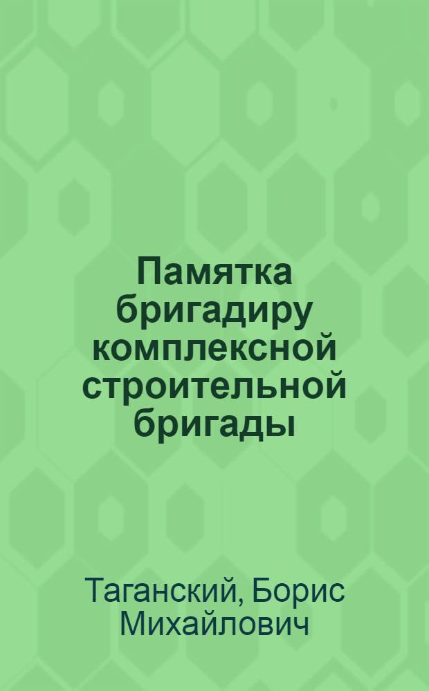 Памятка бригадиру комплексной строительной бригады : (Орг. и упр. стр-вом в низовом звене - комплекс. строит. бригаде) : Учеб. пособие