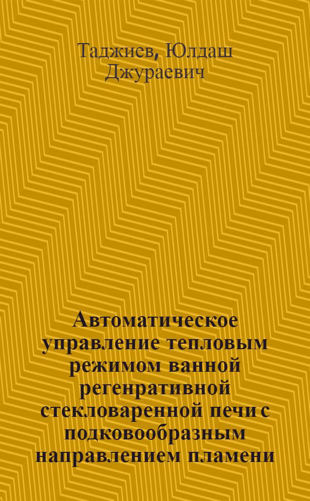 Автоматическое управление тепловым режимом ванной регенративной стекловаренной печи с подковообразным направлением пламени : Автореф. дис. на соиск. учен. степ. канд. техн. наук : (05.13.07)
