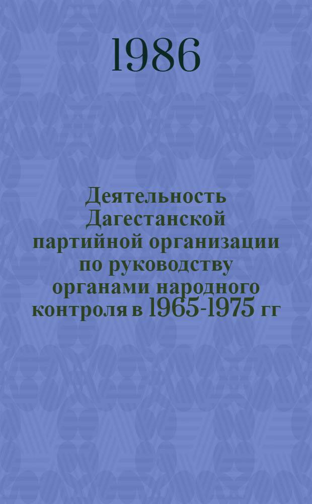 Деятельность Дагестанской партийной организации по руководству органами народного контроля в 1965-1975 гг. : Автореф. дис. на соиск. учен. степ. канд. ист. наук : (07.00.01)