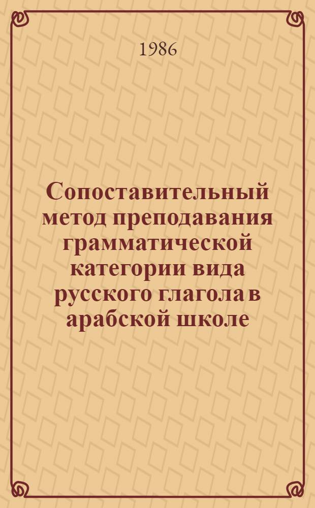 Сопоставительный метод преподавания грамматической категории вида русского глагола в арабской школе : Автореф. дис. на соиск. учен. степ. канд. пед. наук : (13.00.02)