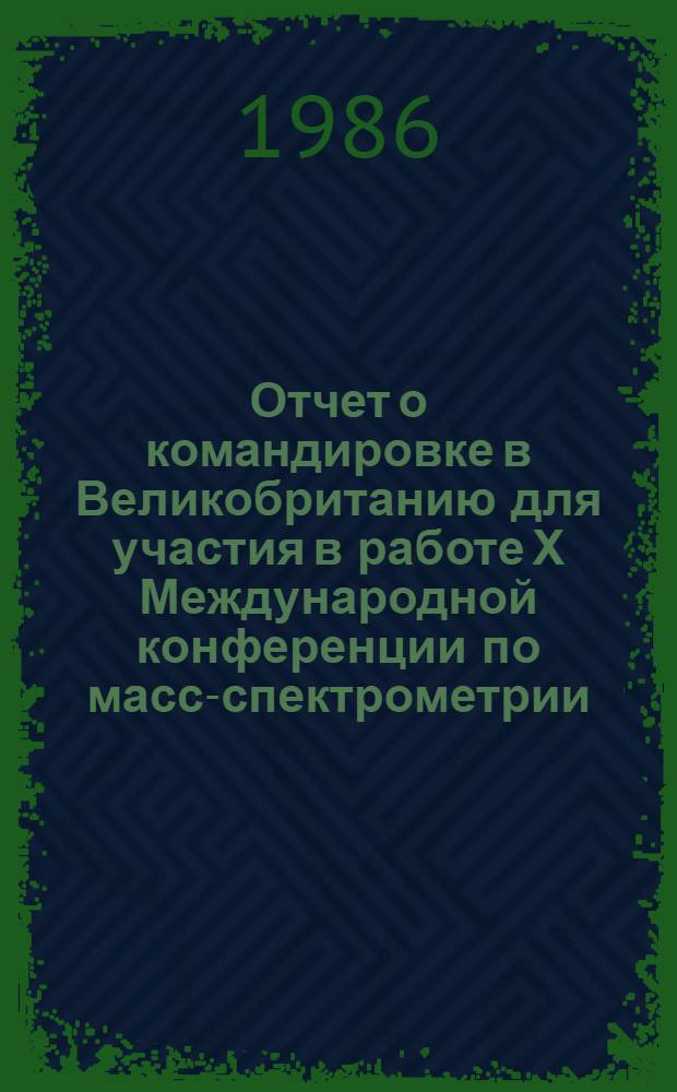 Отчет о командировке в Великобританию [для участия в работе Х Международной конференции по масс-спектрометрии, г. Суонси, 9-13 сентября 1985 г.]
