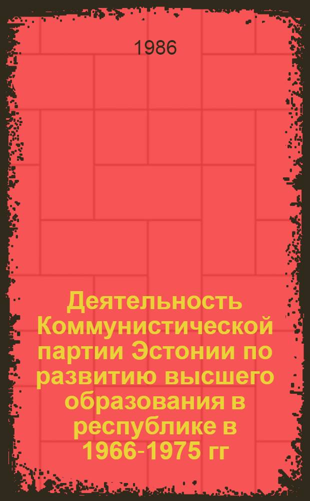 Деятельность Коммунистической партии Эстонии по развитию высшего образования в республике в 1966-1975 гг. : Автореф. дис. на соиск. учен. степ. канд. ист. наук : (07.00.01)