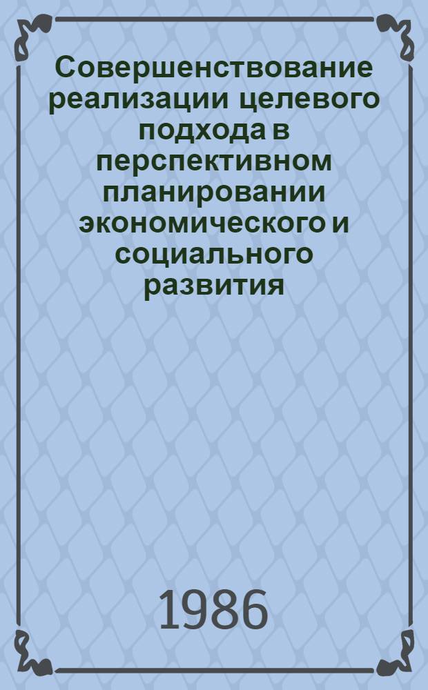 Совершенствование реализации целевого подхода в перспективном планировании экономического и социального развития : Автореф. дис. на соиск. учен. степ. д-ра экон. наук : (08.00.05)