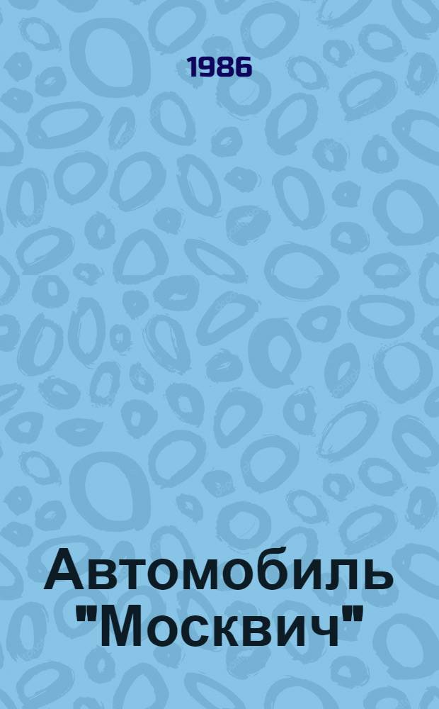 Автомобиль "Москвич" : Советы автолюбителям по эксплуатации и обслуж