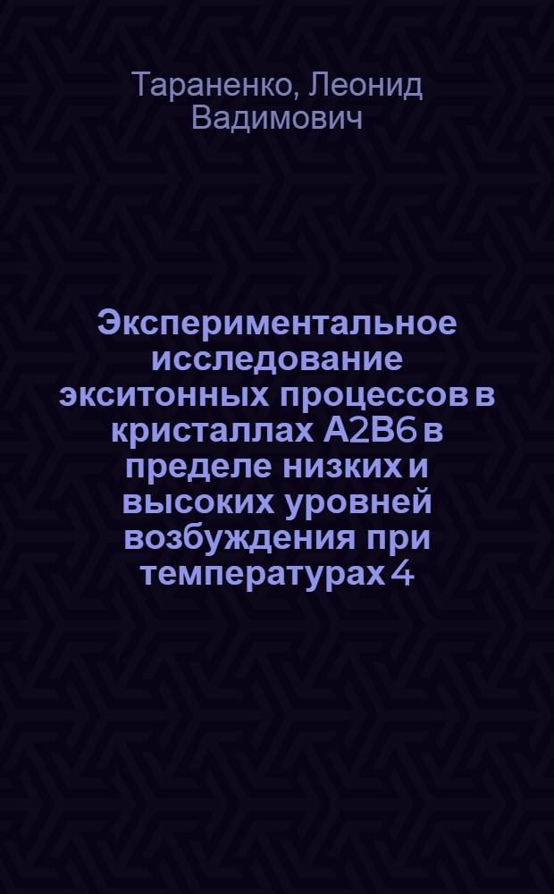 Экспериментальное исследование экситонных процессов в кристаллах А2В6 в пределе низких и высоких уровней возбуждения при температурах 4,2-300 К : Автореф. дис. на соиск. учен. степ. канд. физ.-мат. наук : (01.04.07)