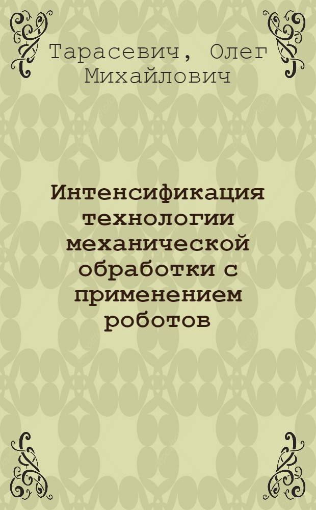 Интенсификация технологии механической обработки с применением роботов : Учеб. пособие для слушателей заоч. курсов повышения квалификации ИТР по технологии машиностроения