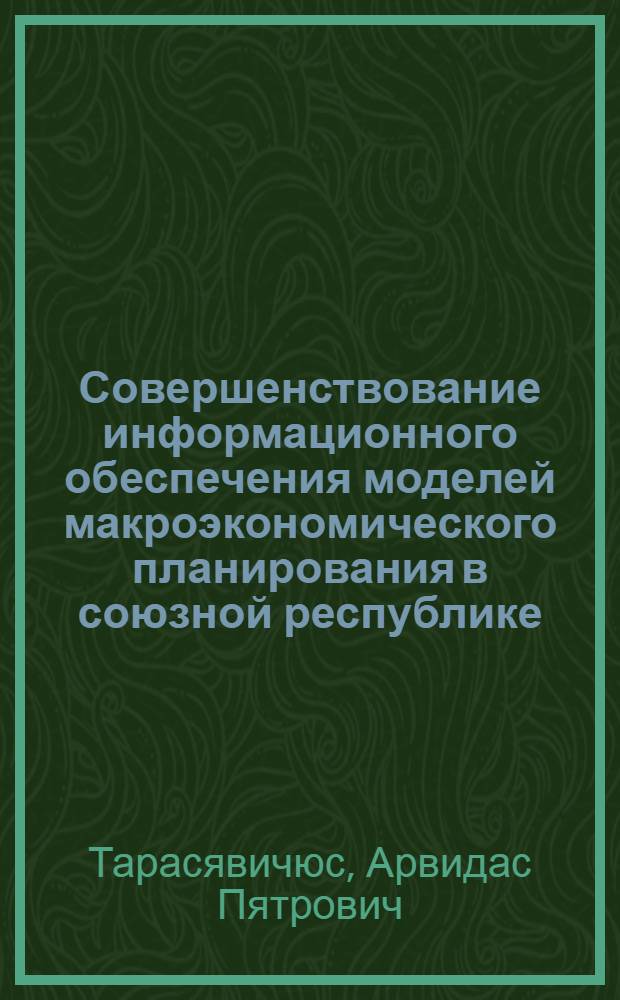 Совершенствование информационного обеспечения моделей макроэкономического планирования в союзной республике : Автореф. дис. на соиск. учен. степ. канд. экон. наук : (08.00.13)
