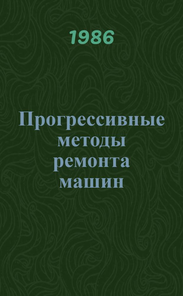 Прогрессивные методы ремонта машин : Учеб. пособие для инженеров-механиков сел. хоз-ва - слушателей фак. повышения квалификации высш. с.-х. учеб. заведений