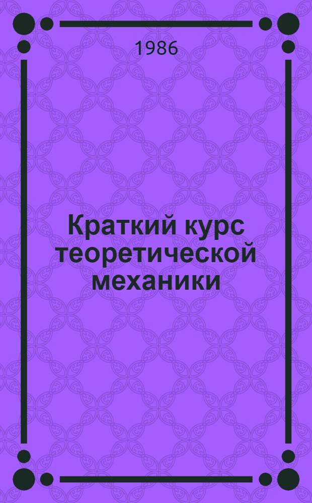 Краткий курс теоретической механики : Для втузов
