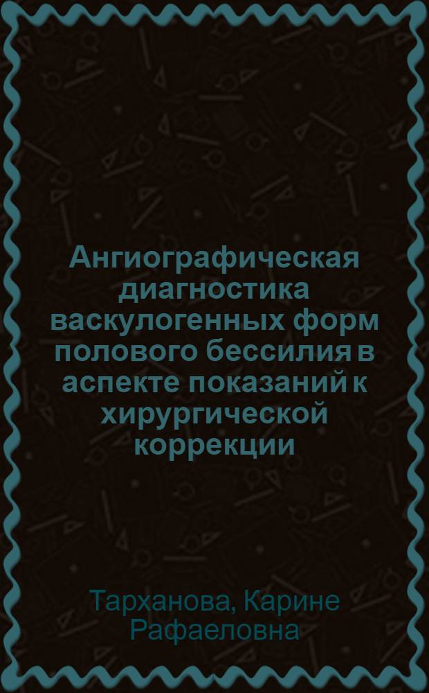 Ангиографическая диагностика васкулогенных форм полового бессилия в аспекте показаний к хирургической коррекции : Автореф. дис. на соиск. учен. степ. д-ра мед. наук : (14.00.44; 14.00.19)