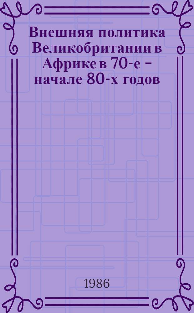 Внешняя политика Великобритании в Африке в 70-е - начале 80-х годов : Автореф. дис. на соиск. учен. степ. д. ист. н