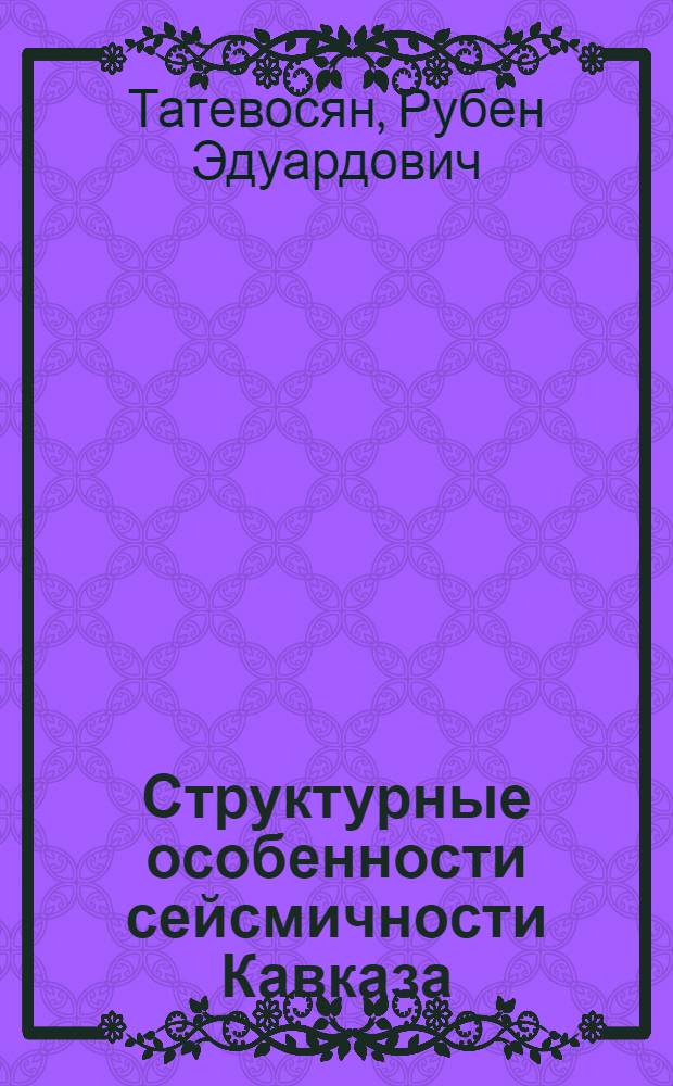 Структурные особенности сейсмичности Кавказа : Автореф. дис. на соиск. учен. степ. канд. физ.-мат. наук