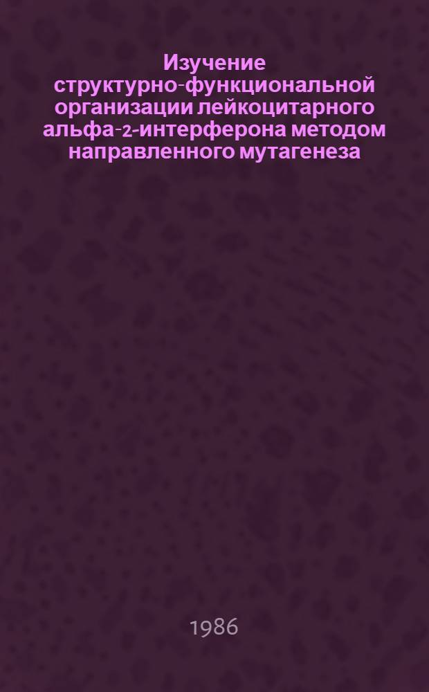 Изучение структурно-функциональной организации лейкоцитарного альфа-2-интерферона методом направленного мутагенеза : Автореф. дис. на соиск. учен. степ. канд. хим. наук : (03.00.04)