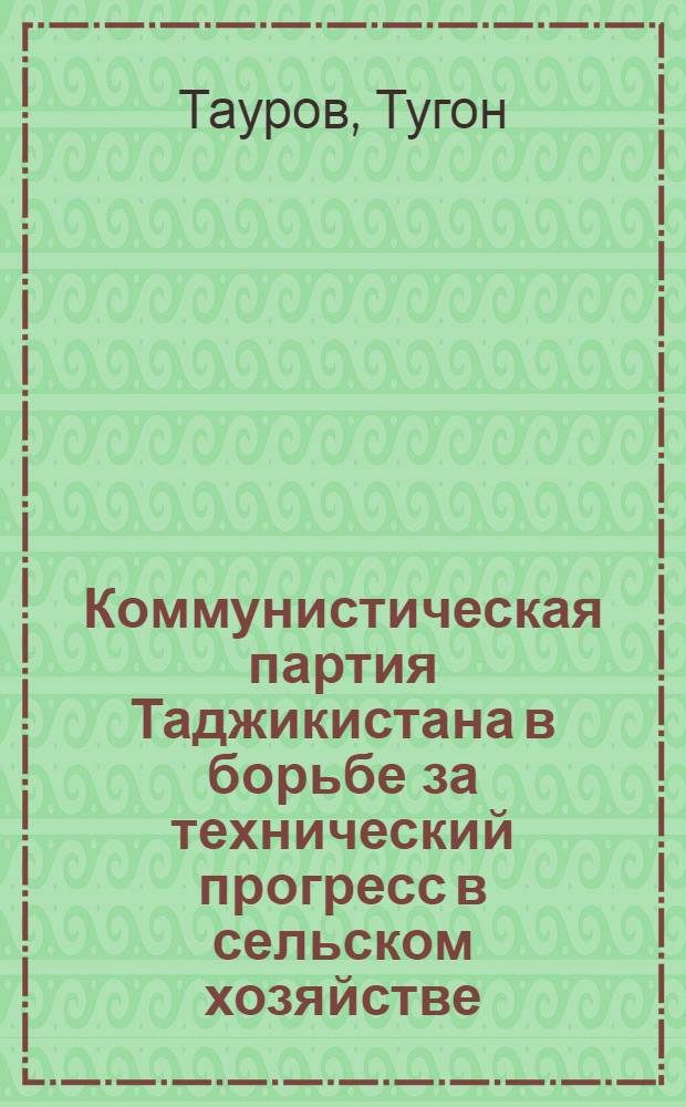 Коммунистическая партия Таджикистана в борьбе за технический прогресс в сельском хозяйстве (1951-1955 гг.) : Автореф. дис. на соиск. учен. степ. канд. ист. наук : (07.00.01)