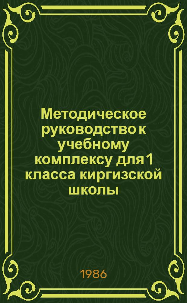 Методическое руководство к учебному комплексу для 1 класса киргизской школы (с шестилетним составом учащихся) : Пособие для учителей