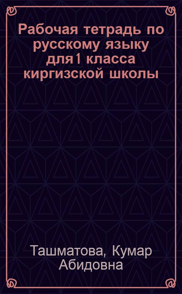 Рабочая тетрадь по русскому языку для 1 класса киргизской школы (с шестилетним составом учащихся)