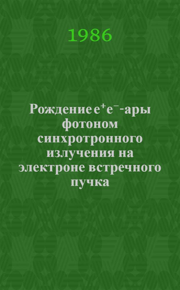Рождение е⁺е⁻ -пары фотоном синхротронного излучения на электроне встречного пучка : Автореф. дис. на соиск. учен. степ. канд. физ.-мат. наук : (01.04.16)