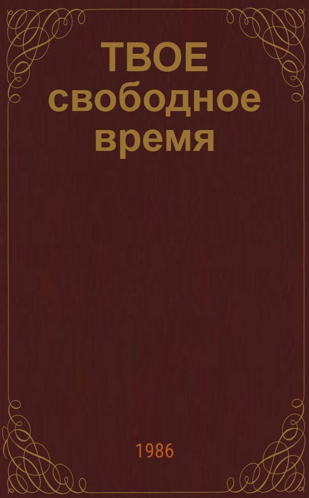 ТВОЕ свободное время : Метод. рекомендации в помощь культ.-просвет. учреждениям и ком. комсомола по орг. и работе клубов и любит. об-ний по интересам