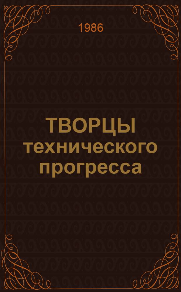 ТВОРЦЫ технического прогресса : Из опыта работы обществ. орг. по развитию техн. творчества в колхозах и совхозах Одес. агропрома : (Сб. материалов)