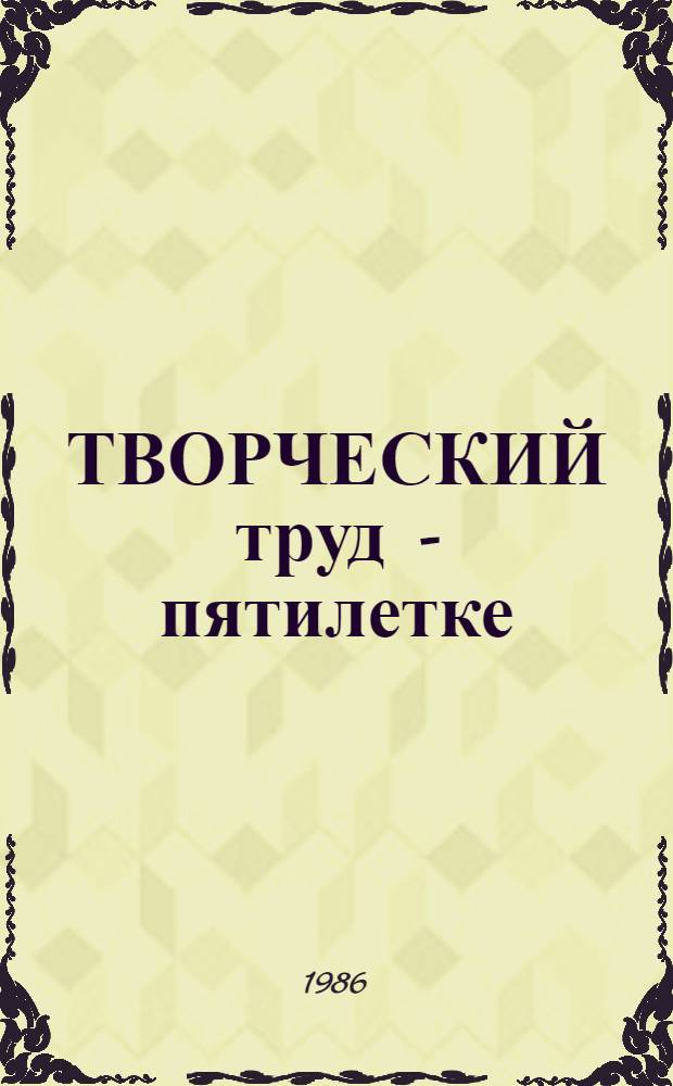 ТВОРЧЕСКИЙ труд - пятилетке : Из опыта работы передовиков и новаторов Треста