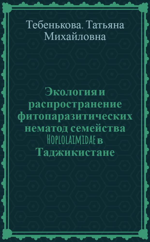 Экология и распространение фитопаразитических нематод семейства Hoplolaimidae в Таджикистане : Автореф. дис. на соиск. учен. степ. канд. биол. наук : (03.00.19)