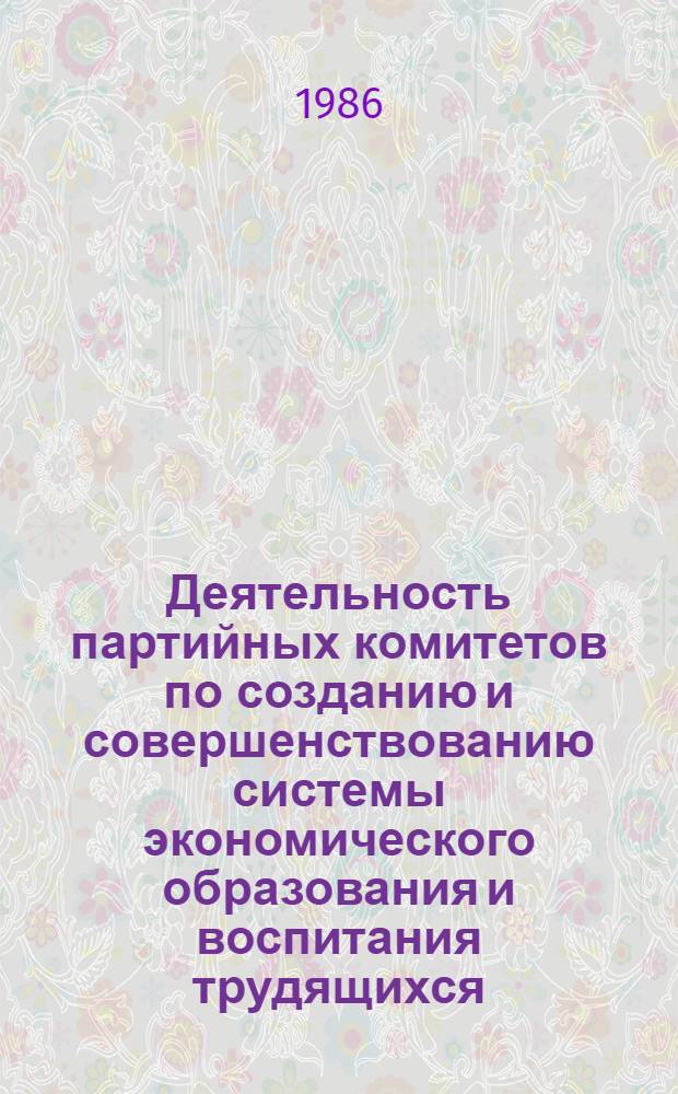 Деятельность партийных комитетов по созданию и совершенствованию системы экономического образования и воспитания трудящихся (70-е - начало 80-х гг.) : Автореф. дис. на соиск. учен. степ. канд. ист. наук : (09.00.02)