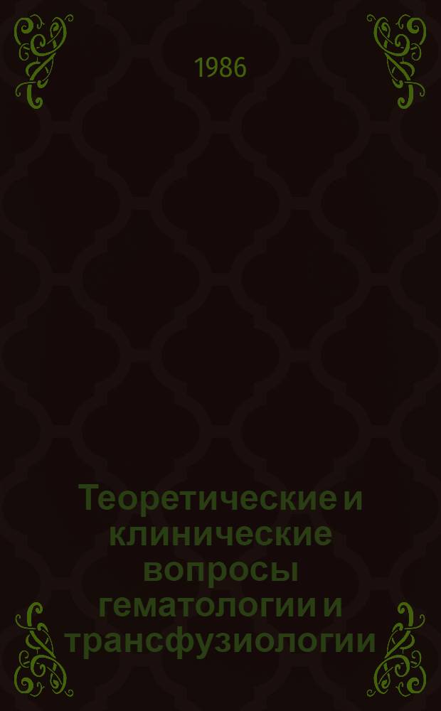 Теоретические и клинические вопросы гематологии и трансфузиологии : Сб. ст.